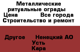 Металлические ритуальные ограды › Цена ­ 1 460 - Все города Строительство и ремонт » Другое   . Ненецкий АО,Усть-Кара п.